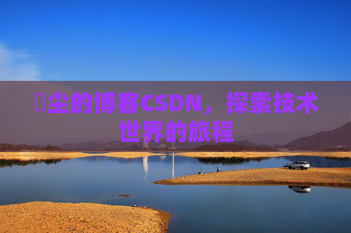 玦尘的博客CSDN，探索技术世界的旅程
