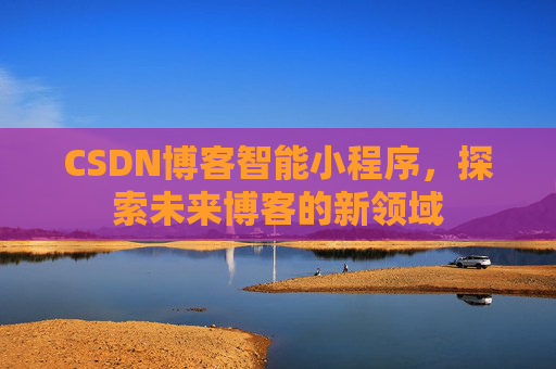 CSDN博客智能小程序，探索未来博客的新领域