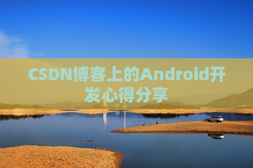 CSDN博客上的Android开发心得分享